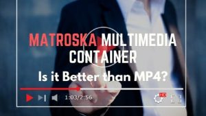 Matroska Multimedia Container Better than MP4?
