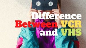 Difference Beteen VCR and VHS