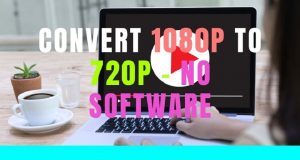 Convert 1080p to 720p without software