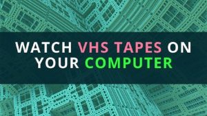 Watch VHS tapes on a computer