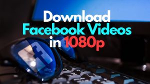 Download Facebook videos in 1080p