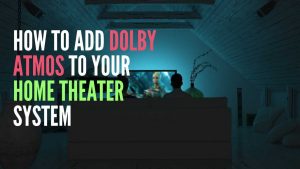 Dolby Atmos to Your Home Theater System
