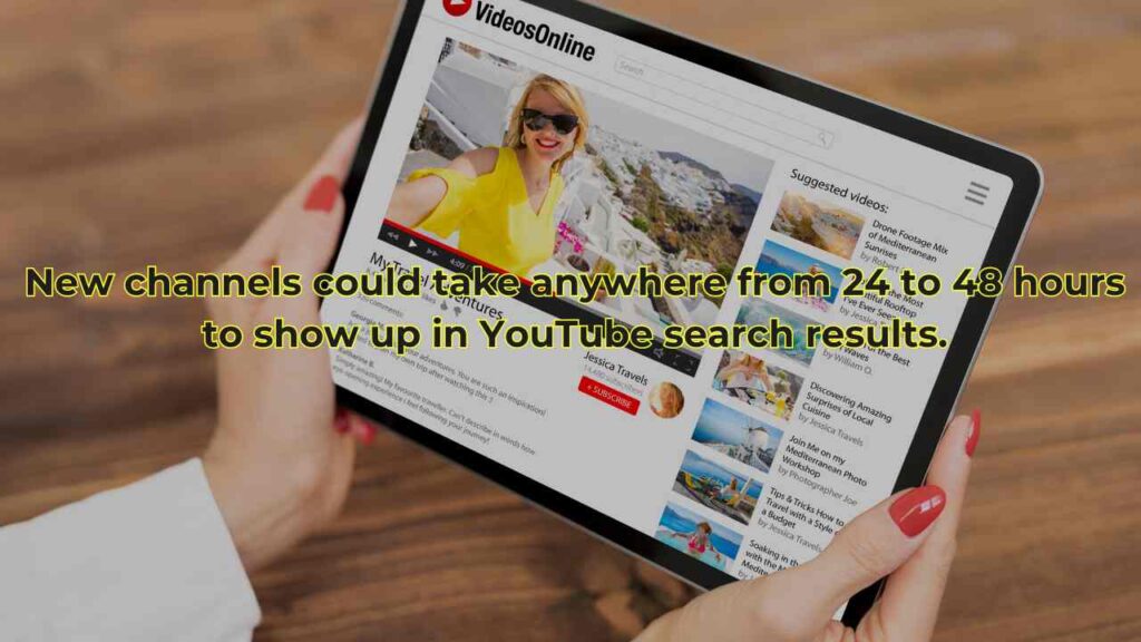 New channels could take anywhere from 24  to 48 hours to show up in YouTube search results.